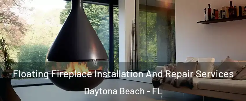 Floating Fireplace Installation And Repair Services Daytona Beach - FL